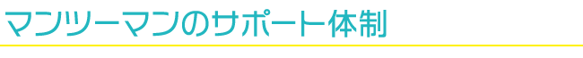 マンツーマンのサポート体制