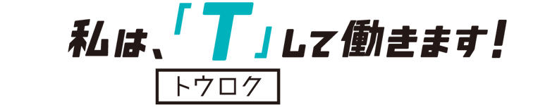 私は「T」して働きます！