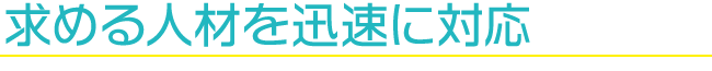 求める人材を迅速に対応
