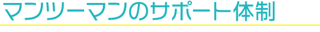 マンツーマンのサポート体制