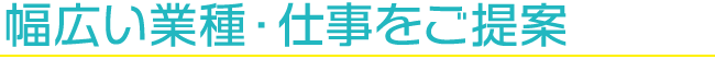 幅広い業種・仕事をご提案